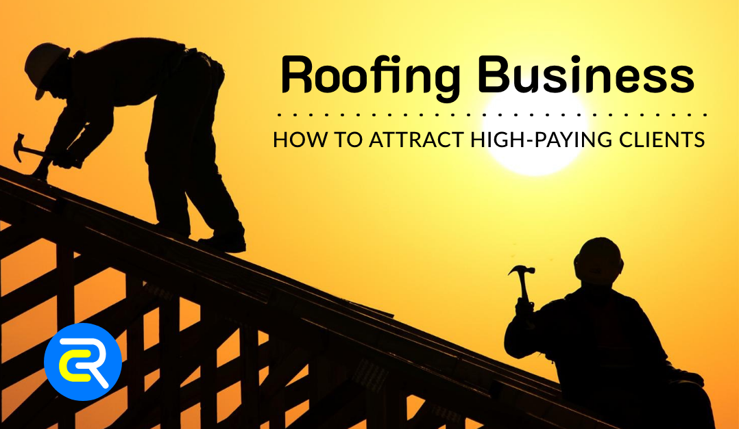 Roofing Business: How to Attract High-Paying Clients